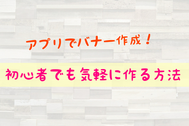 アプリでバナー作成 初心者でも簡単に作る方法を詳しく解説するよ